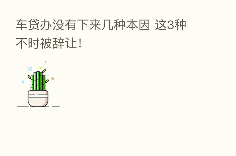 车贷办没有下来几种本因 这3种不时被辞让！