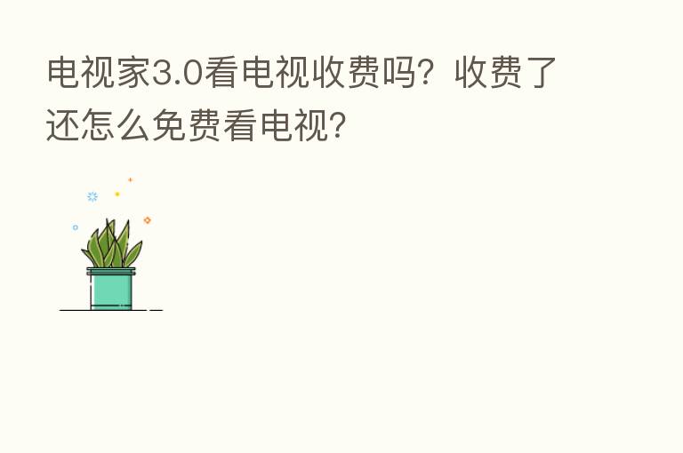 电视家3.0看电视收费吗?收费了还怎么免费看电视?