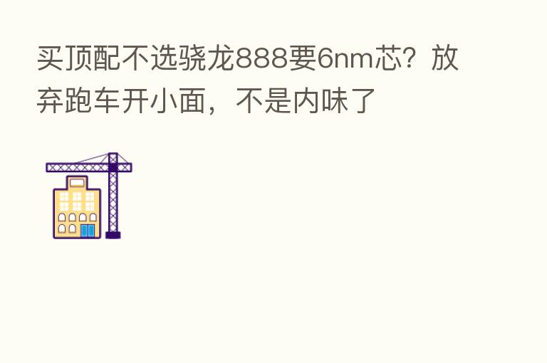 买顶配不选骁龙888要6nm芯?放弃跑车开小面,不是内味了