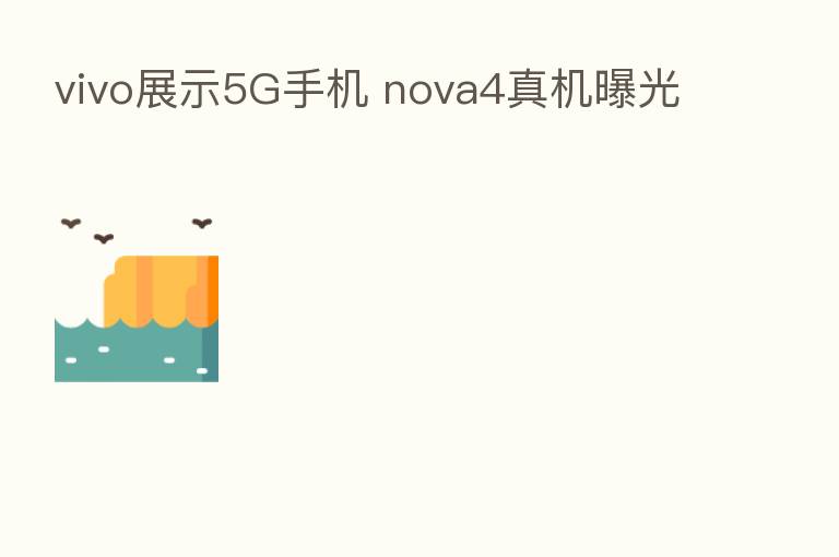 vivo展示5G手机 nova4真机曝光