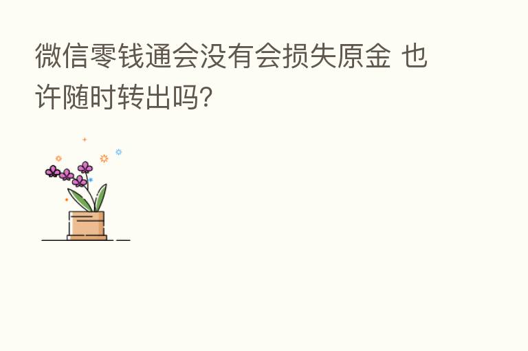 微信零前通会没有会损失原金 也许随时转出吗?