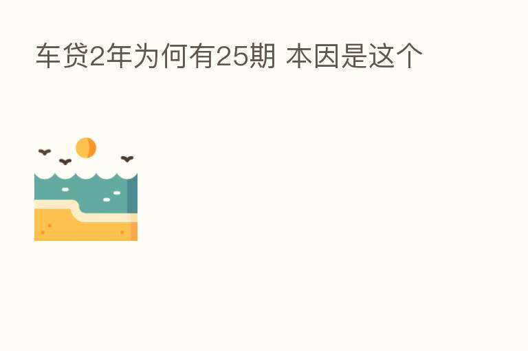 车贷2年为何有25期 本因是这个