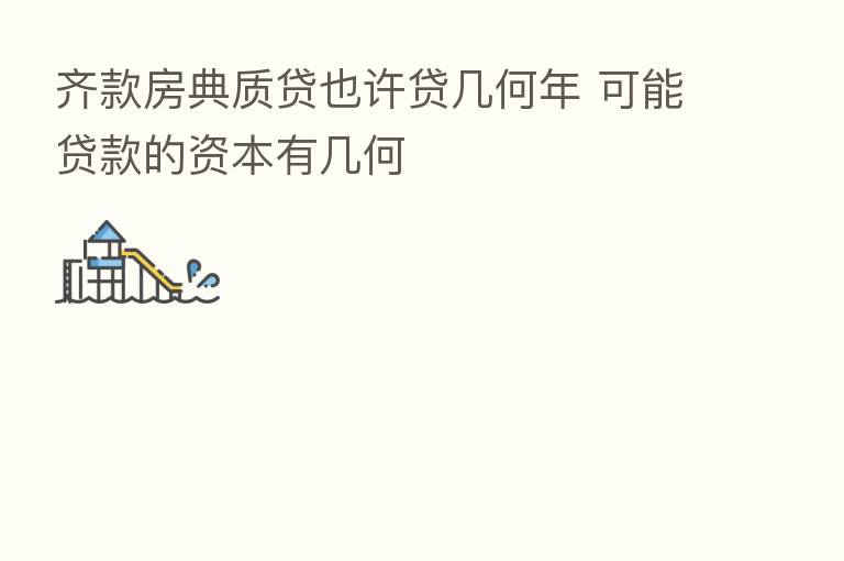 齐款房典质贷也许贷几何年 可能贷款的资本有几何