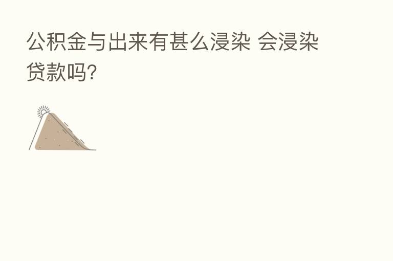 公积金与出来有甚么浸染 会浸染贷款吗?