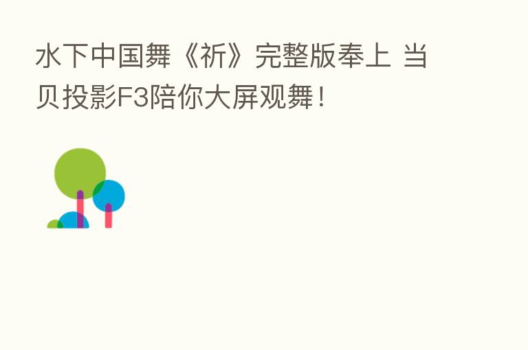 水下中国舞《祈》完整版奉上 当贝投影F3陪你大屏观舞!