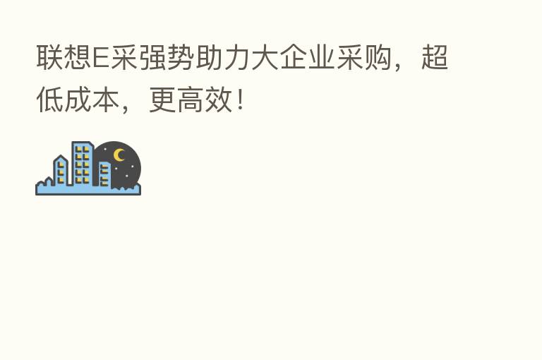 联想E采强势助力大企业采购,超低成本,更高效!