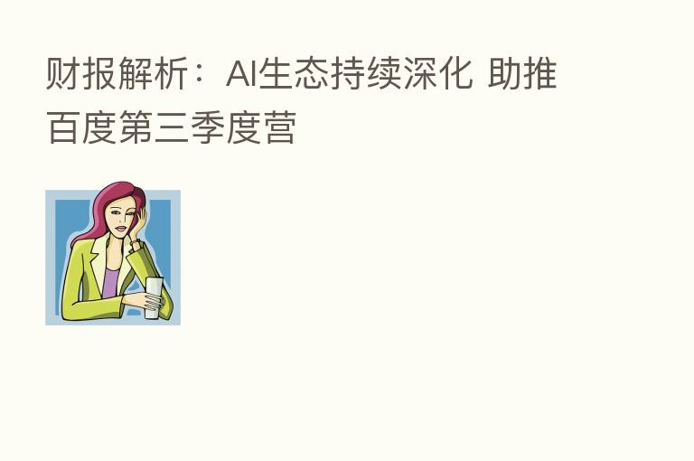 财报解析：AI生态持续深化 助推百度   三季度营