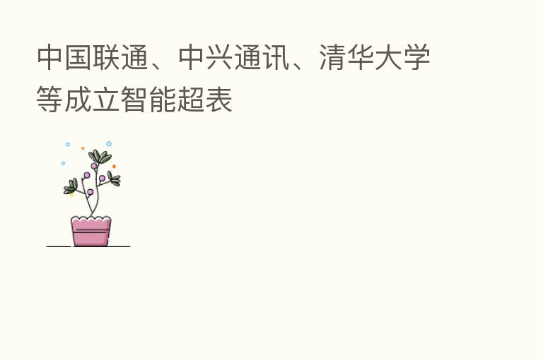 中国联通、中兴通讯、清华大学等成立智能超表