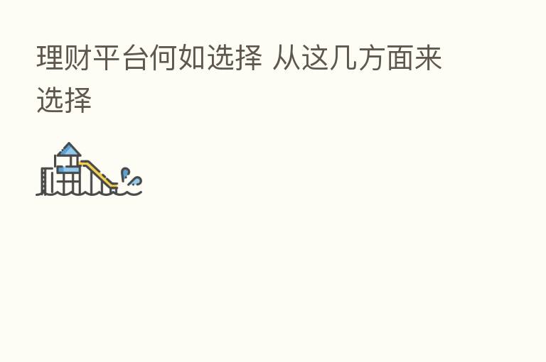 理财平台何如选择 从这几方面来选择