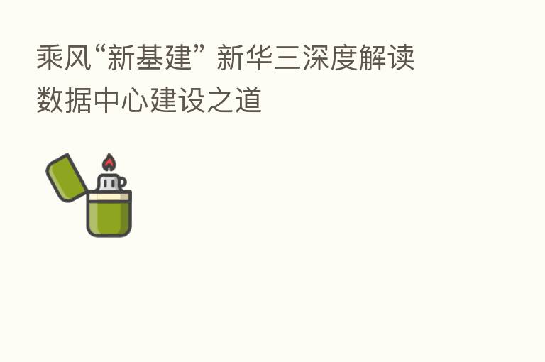 乘风“新基建” 新华三深度解读数据中心建设之道