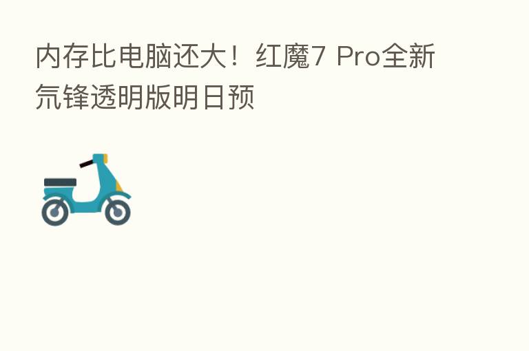 内存比电脑还大!红魔7 Pro全新氘锋透明版明日预