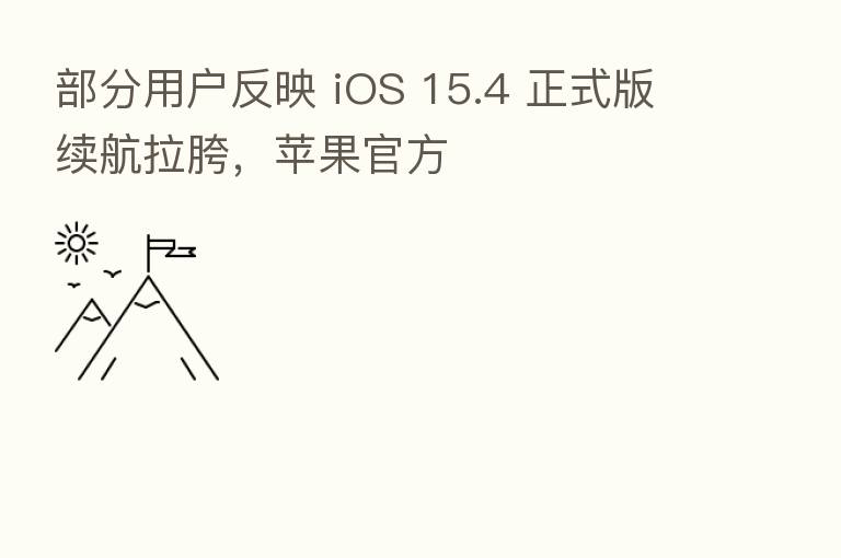 部分用户反映 iOS 15.4 正式版续航拉胯，苹果官方