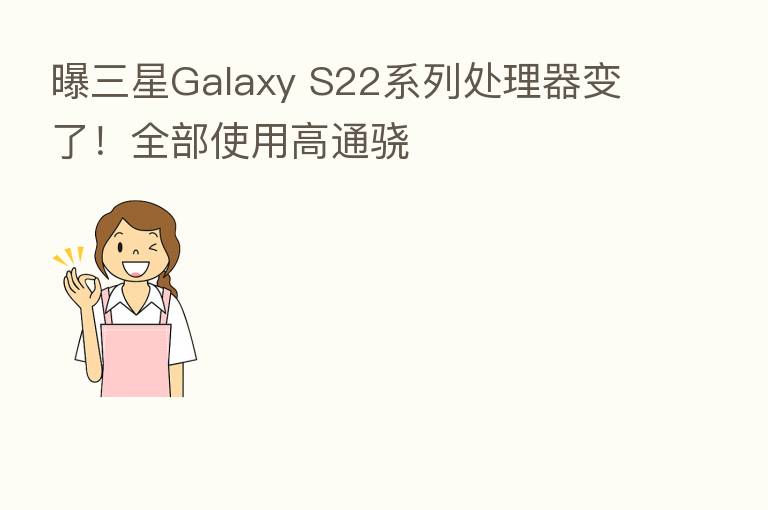 曝三星Galaxy S22系列处理器变了！全部使用高通骁