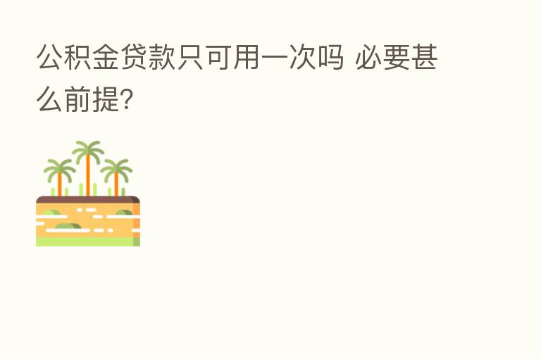 公积金贷款只可用一次吗 必要甚么前提？