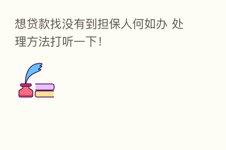 想贷款找没有到担保人何如办 处理方法打听一下!