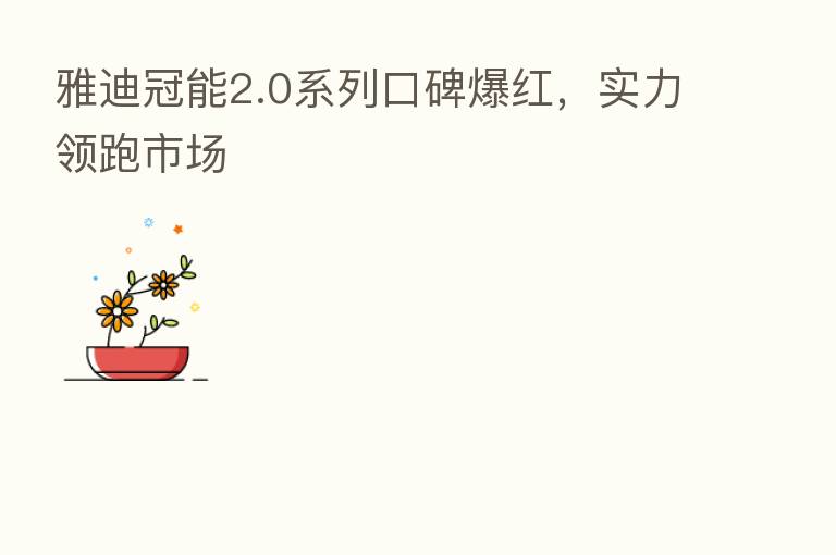 雅迪冠能2.0系列口碑爆红，实力领跑市场