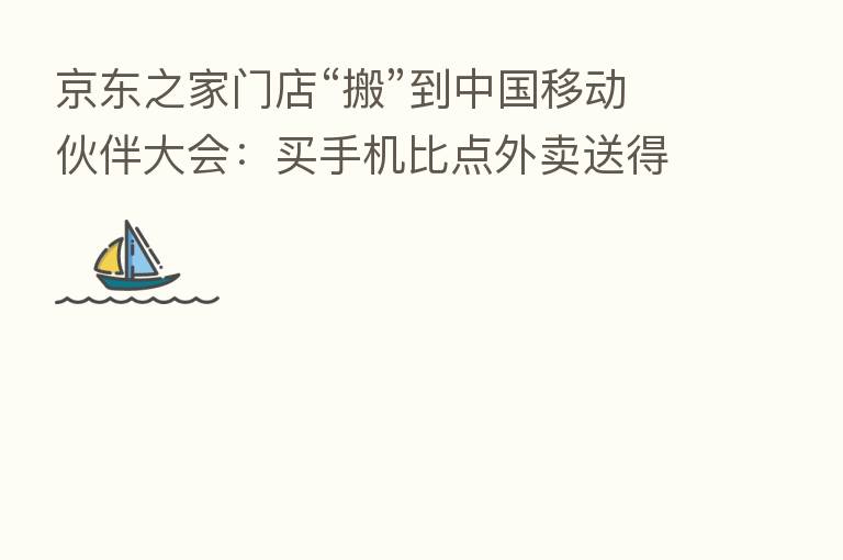 京东之家门店“搬”到中国移动伙伴大会：买手机比点外卖送得还快