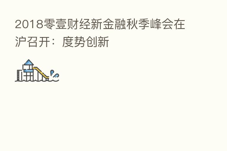 2018零壹财经新金融秋季峰会在沪召开：度势创新