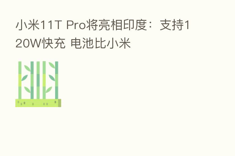 小米11T Pro将亮相印度:支持120W快充 电池比小米