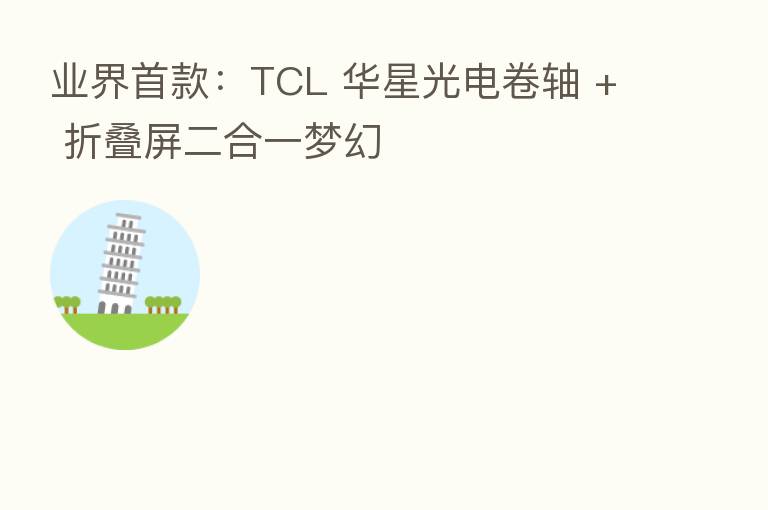 业界首款:TCL 华星光电卷轴 + 折叠屏二合一梦幻