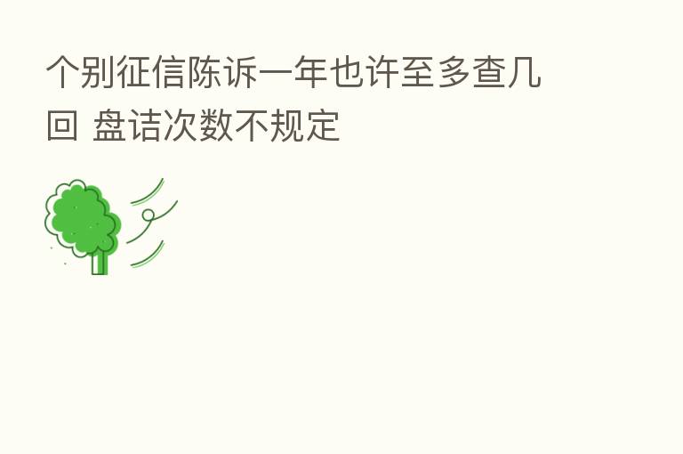 个别征信陈诉一年也许至多查几回 盘诘次数不规定