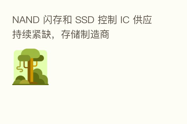NAND 闪存和 SSD 控制 IC 供应持续紧缺,存储制造商