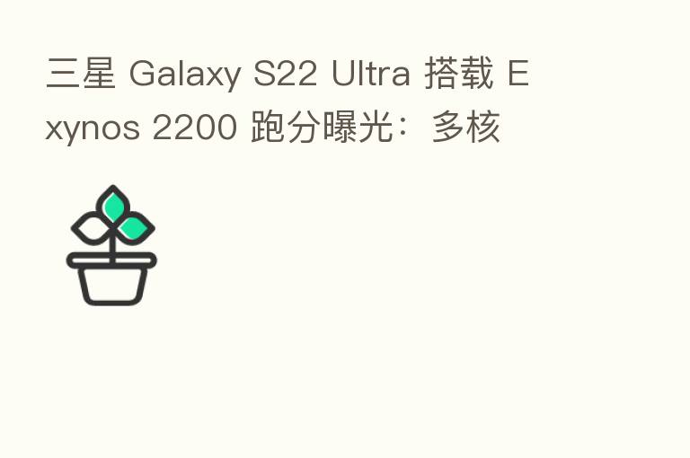 三星 Galaxy S22 Ultra 搭载 Exynos 2200 跑分曝光：多核