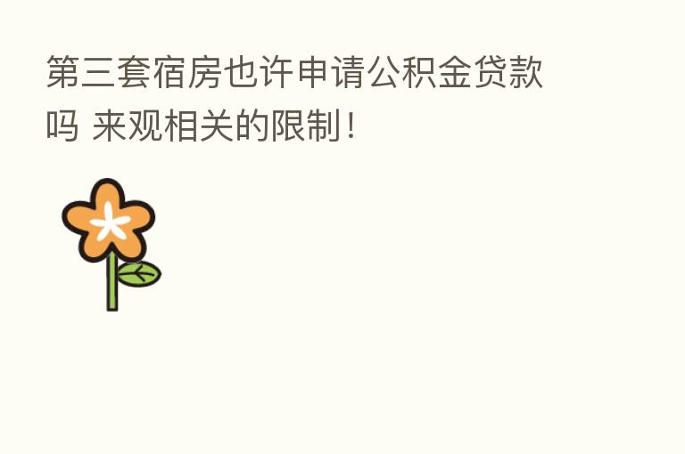    三套宿房也许申请公积金贷款吗 来观相关的限制！