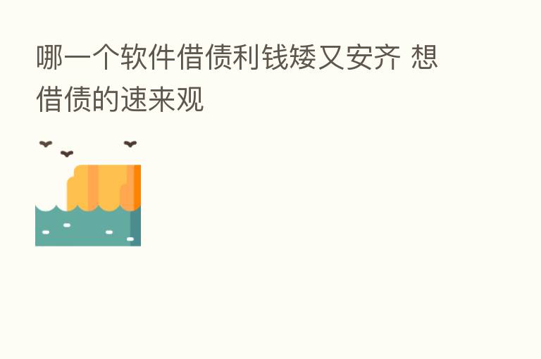 哪一个软件借债利前矮又安齐 想借债的速来观
