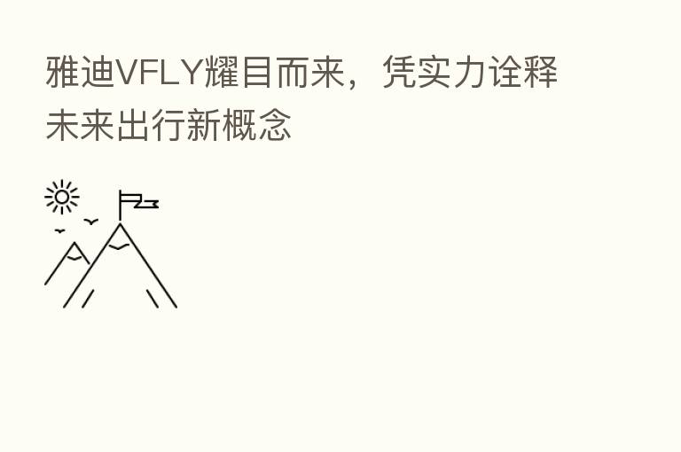 雅迪VFLY耀目而来,凭实力诠释未来出行新概念