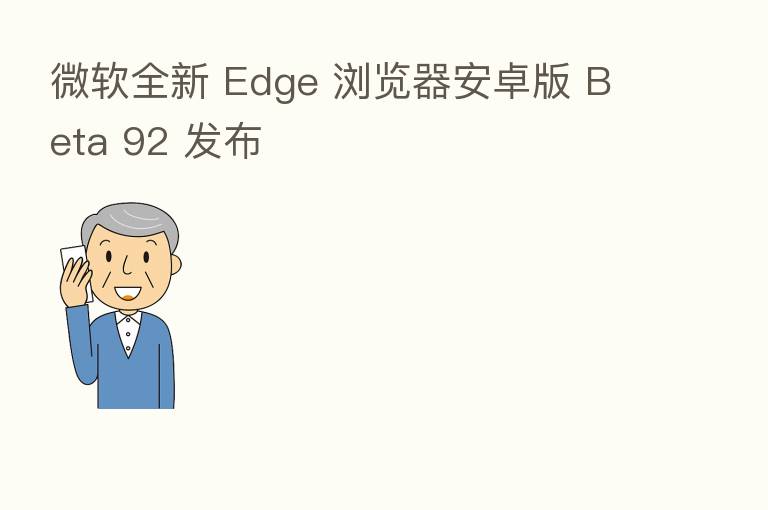 微软全新 Edge 浏览器安卓版 Beta 92 发布