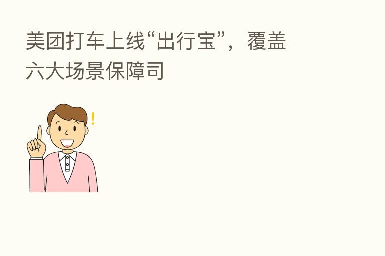 美团打车上线“出行宝”，覆盖六大场景保障司