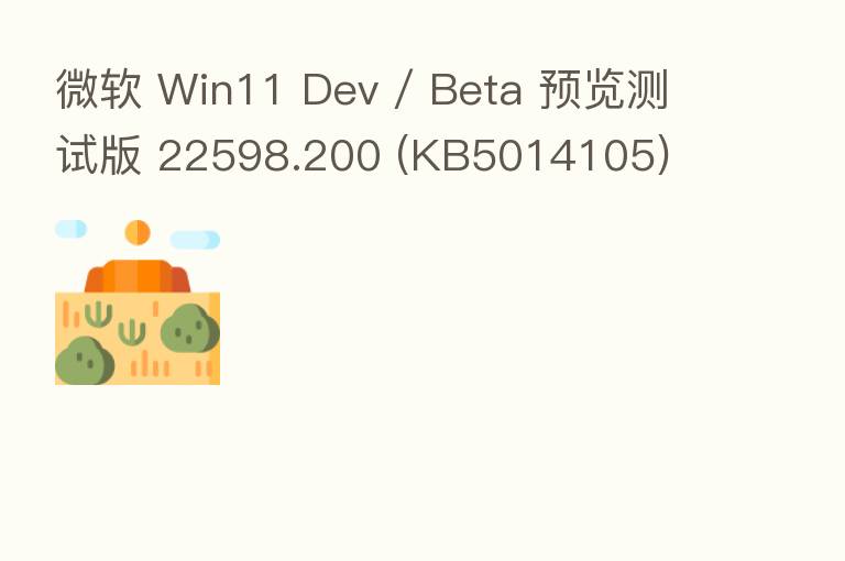 微软 Win11 Dev / Beta 预览测试版 22598.200 (KB5014105)