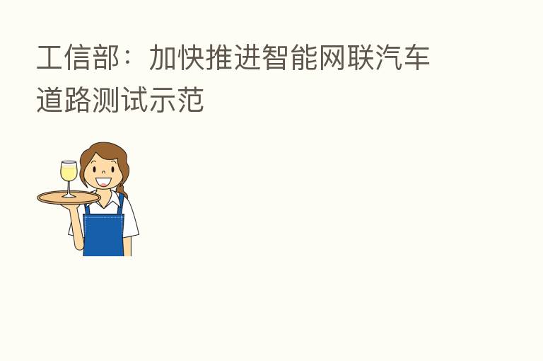工信部:加快推进智能网联汽车道路测试示范