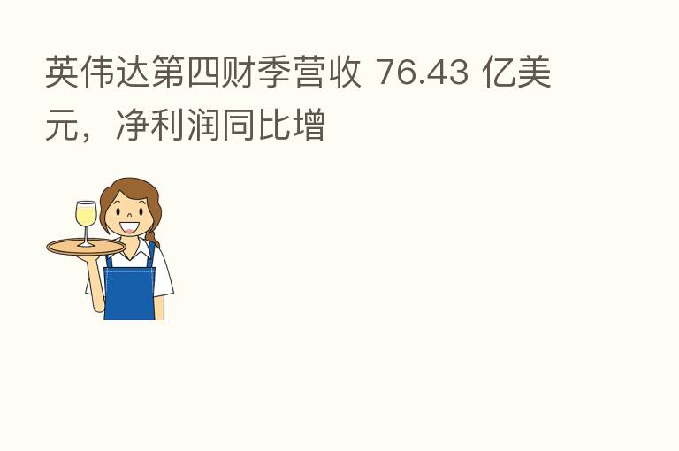 英伟达   四财季营收 76.43 亿美元，净利润同比增