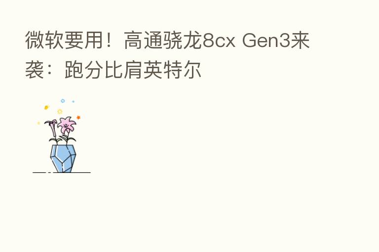 微软要用！高通骁龙8cx Gen3来袭：跑分比肩英特尔