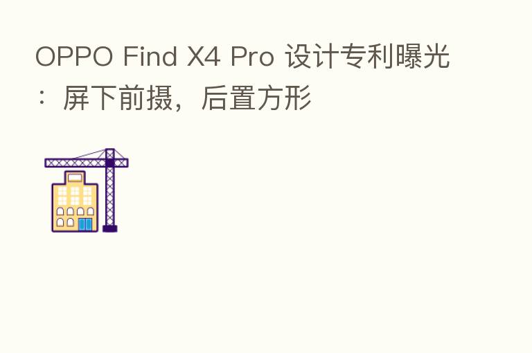 OPPO Find X4 Pro 设计专利曝光：屏下前摄，后置方形