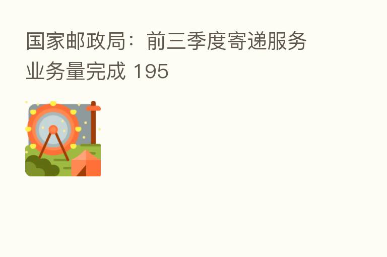 国家邮政局：前三季度寄递服务业务量完成 195