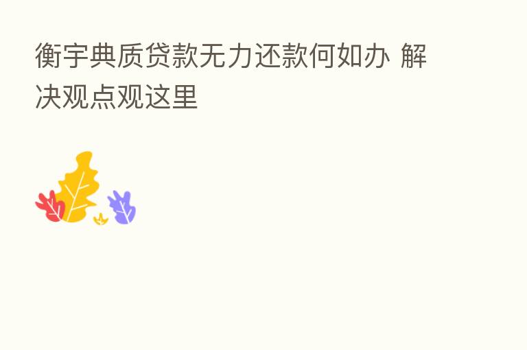 衡宇典质贷款无力还款何如办 解决观点观这里