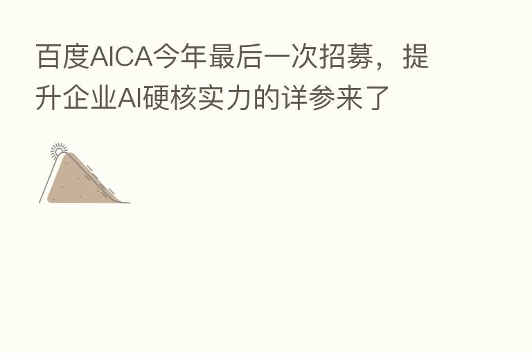 百度AICA今年   后一次招募，提升企业AI硬核实力的详参来了