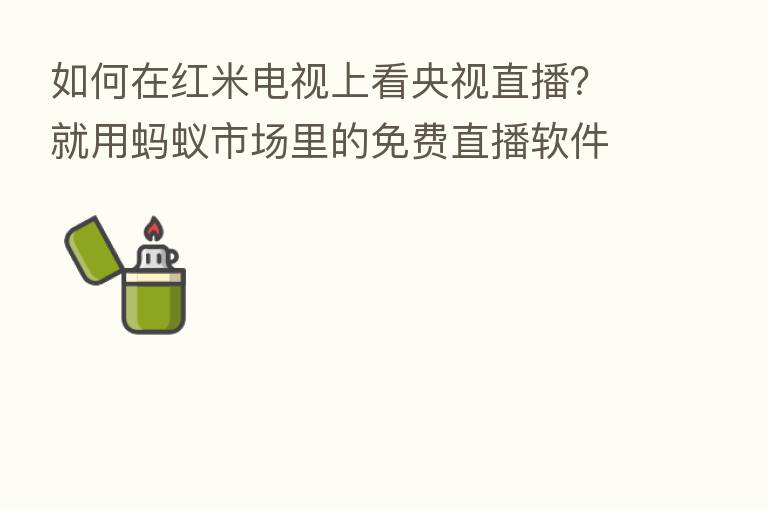 如何在红米电视上看央视直播？就用蚂蚁市场里的免费直播软件！