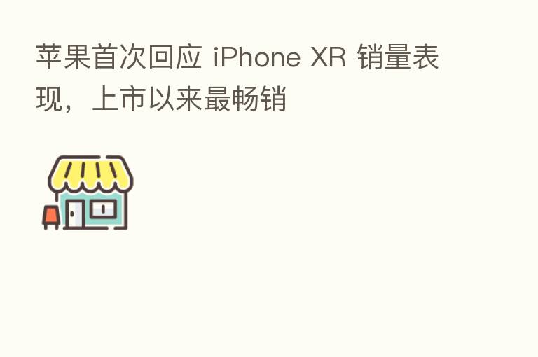 苹果首次回应 iPhone XR 销量表现,上市以来 畅销