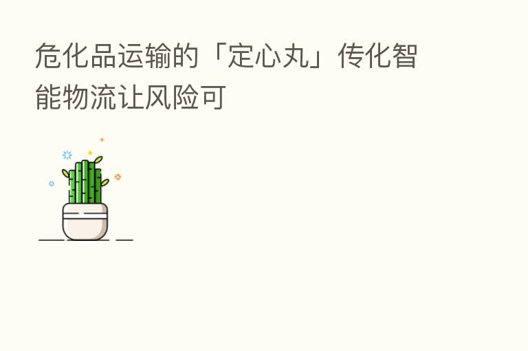 危化品运输的「定心丸」传化智能物流让风险可