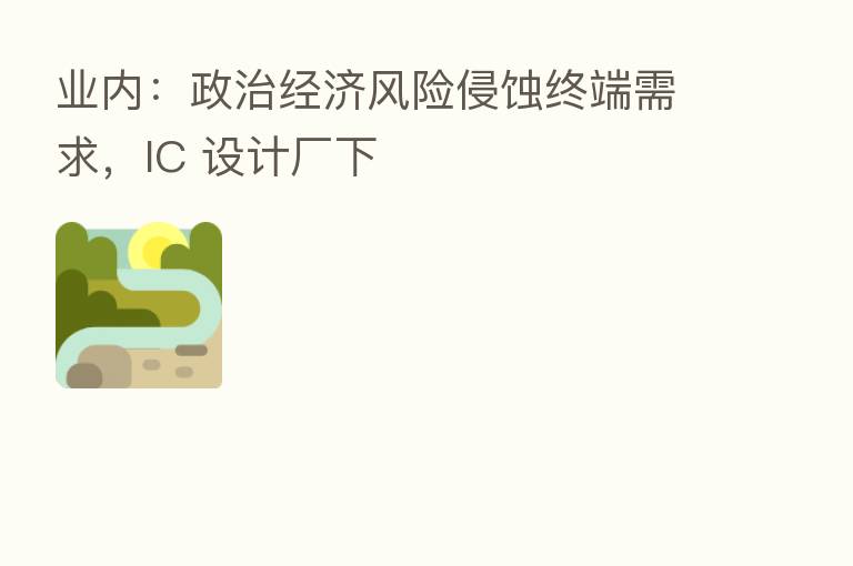业内:政治经济风险侵蚀终端需求,IC 设计厂下
