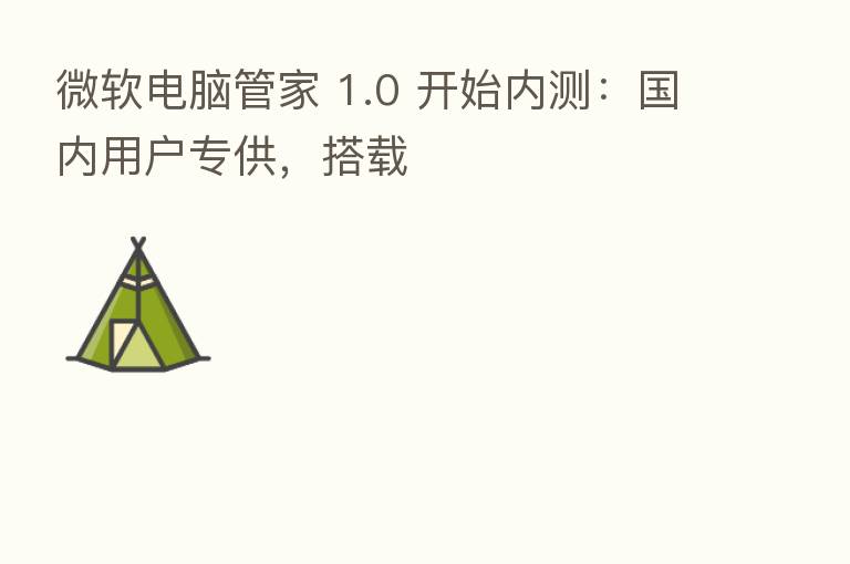 微软电脑管家 1.0 开始内测：国内用户专供，搭载