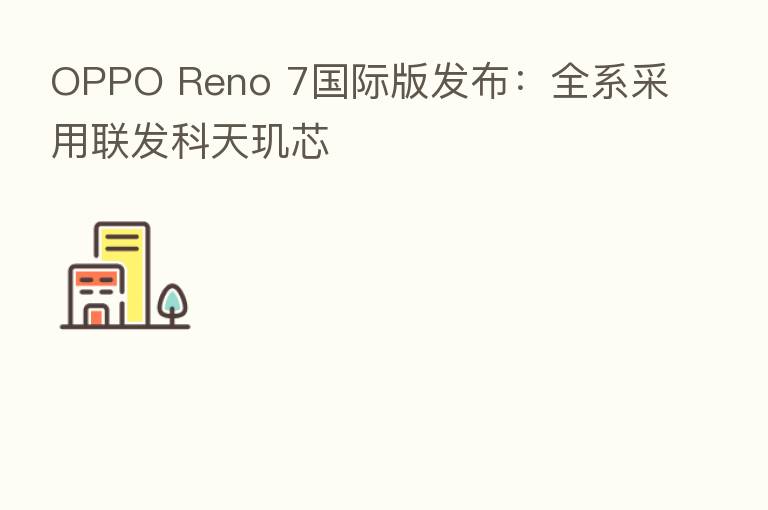 OPPO Reno 7国际版发布：全系采用联发科天玑芯