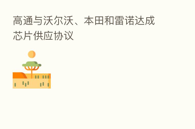 高通与沃尔沃、本田和雷诺达成芯片供应协议