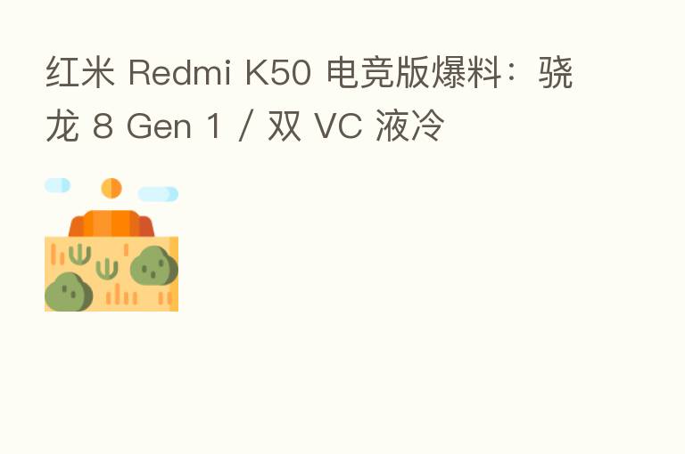 红米 Redmi K50 电竞版爆料：骁龙 8 Gen 1 / 双 VC 液冷