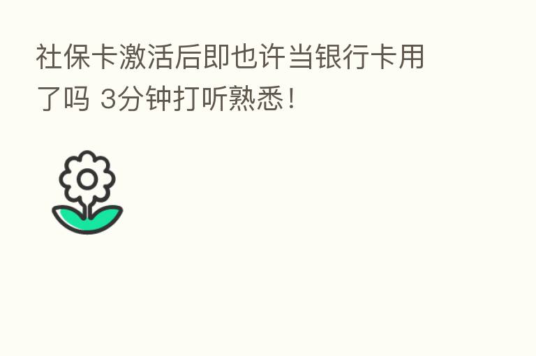 社保卡激活后即也许当银行卡用了吗 3分钟打听熟悉！