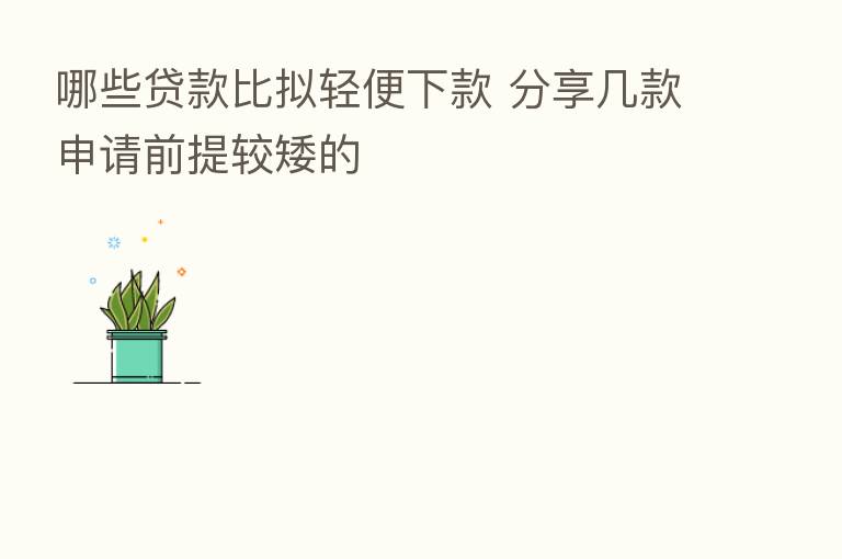 哪些贷款比拟轻便下款       几款申请前提较矮的